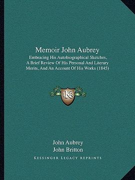 portada memoir john aubrey: embracing his autobiographical sketches, a brief review of his personal and literary merits, and an account of his wor (en Inglés)