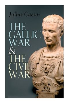 portada The Gallic War & The Civil War: Historical Account of Caesar's Military Campaign in Gaul & The Roman Civil War (en Inglés)