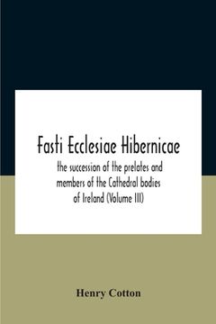 portada Fasti Ecclesiae Hibernicae: The Succession Of The Prelates And Members Of The Cathedral Bodies Of Ireland (Volume Iii) (en Inglés)