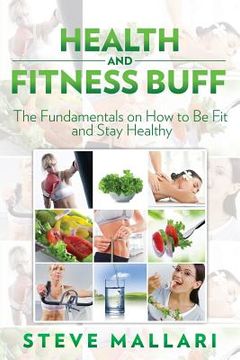 portada Health and Fitness Buff: The Fundamentals on How to Be Fit and Stay Healthy (in English)