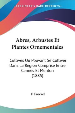 portada Abres, Arbustes Et Plantes Ornementales: Cultives Ou Pouvant Se Cultiver Dans La Region Comprise Entre Cannes Et Menton (1885) (en Francés)