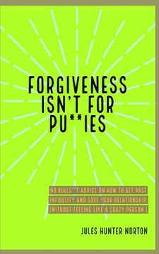 portada Forgiveness isn't for Pussies: No bulls**t advice on how to get past infidelity and save your relationship. (Without feeling like a crazy person.) (en Inglés)