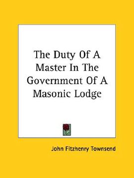 portada the duty of a master in the government of a masonic lodge (en Inglés)