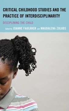 portada Critical Childhood Studies and the Practice of Interdisciplinarity: Disciplining the Child