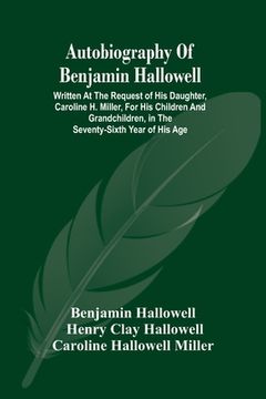 portada Autobiography Of Benjamin Hallowell: Written At The Request Of His Daughter, Caroline H. Miller, For His Children And Grandchildren, In The Seventy-Si (en Inglés)