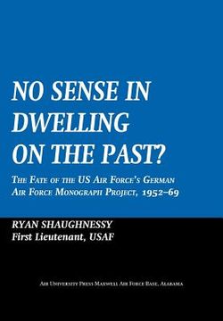 portada no sense dwelling in the past: the fate of the us air force's german air force monograph project, 1952-1969 (in English)