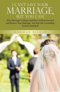portada I Can't Save Your Marriage, but you Can! Why Marriages Collapse and how to Move Forward and Restore Your Marriage. Ten Real Life Counseling Sessions Included! 