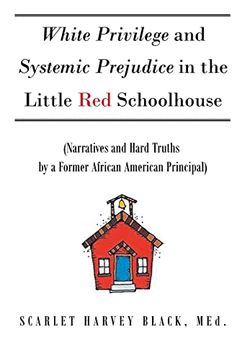 portada White Privilege and Systemic Prejudice in the Little red Schoolhouse: (Narratives and Hard Truths by a Former African American Principal) (in English)