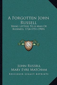 portada a forgotten john russell: being letters to a man of business, 1724-1751 (1905) (in English)