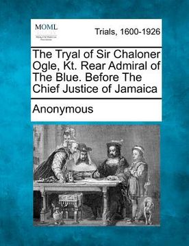 portada the tryal of sir chaloner ogle, kt. rear admiral of the blue. before the chief justice of jamaica (in English)
