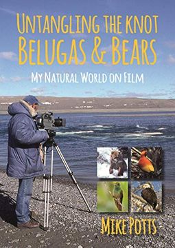 portada Untangling the Knot, Belugas and Bears: My Natural World on Film (en Inglés)