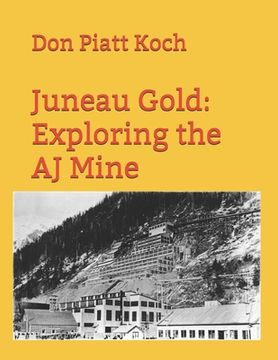 portada Juneau Gold: Exploring the AJ Mine (en Inglés)