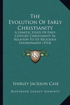 portada the evolution of early christianity: a genetic study of first-century christianity in relation to its religious environment (1914)