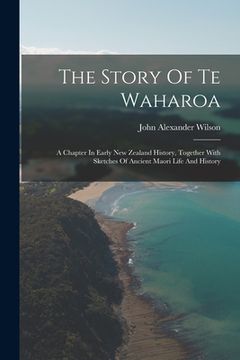 portada The Story Of Te Waharoa: A Chapter In Early New Zealand History, Together With Sketches Of Ancient Maori Life And History (en Inglés)