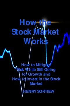 portada How the Stock Market Works: How to Mitigate Risk While Still Going for Growth and How to Invest in the Stock Market (in English)