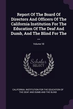 portada Report Of The Board Of Directors And Officers Of The California Institution For The Education Of The Deaf And Dumb, And The Blind For The ...; Volume (en Inglés)