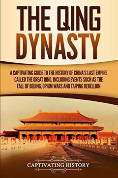 portada The Qing Dynasty: A Captivating Guide to the History of China's Last Empire Called the Great Qing, Including Events Such as the Fall of Beijing, Opium Wars, and Taiping Rebellion (en Inglés)