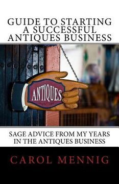 portada Guide to Starting a Successful Antiques Business: Sage Advice from My Years in the Antiques Business (en Inglés)