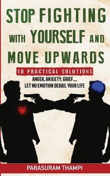 portada Stop Fighting with Yourself and Move Upwards: 18 Practical Solutions - Anger, Anxiety, Grief, Let Nothing Derail Your Life (en Inglés)