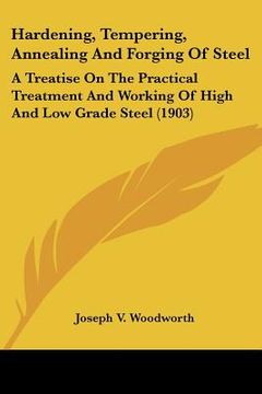 portada hardening, tempering, annealing and forging of steel: a treatise on the practical treatment and working of high and low grade steel (1903) (in English)