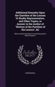 portada Additional Remarks Upon the Question of the Lennox Or Rusky Representation, and Other Topics, in Answer to the Author of "History of the Partition of (en Inglés)