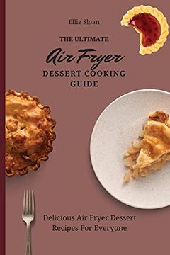 portada The Ultimate air Fryer Dessert Cooking Guide: Delicious air Fryer Dessert Recipes for Everyone (en Inglés)