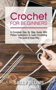 portada Crochet for Beginners: A Complete Step By Step Guide With Picture Illustrations To Learn Crocheting The Quick & Easy Way (en Inglés)