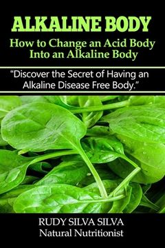 portada Alkaline Body - How to Change an Acid Body into an Alkaline body: Discover the secret of having an alkaline disease free body. (en Inglés)