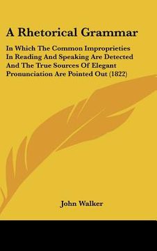 portada a rhetorical grammar: in which the common improprieties in reading and speaking are detected and the true sources of elegant pronunciation a (en Inglés)