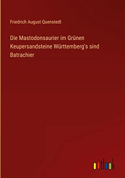 Die Mastodonsaurier im Grünen Keupersandsteine Württemberg's Sind Batrachier (en Alemán)