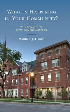 portada What is Happening in Your Community?: Why Community Development Matters (en Inglés)