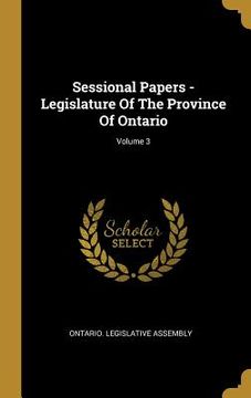 portada Sessional Papers - Legislature Of The Province Of Ontario; Volume 3 (en Inglés)