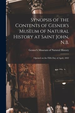 portada Synopsis of the Contents of Gesner's Museum of Natural History at Saint John, N.B. [microform]: Opened on the Fifth Day of April, 1842 (en Inglés)