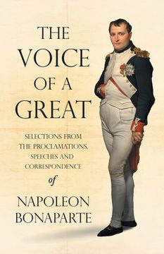 portada The Voice of a Great - Selections From the Proclamations, Speeches and Correspondence of Napoleon Bonaparte: With an Introductory Chapter by Ralph Waldo Emerson (en Inglés)