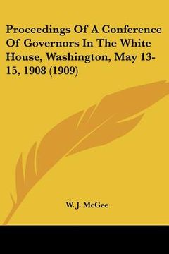 portada proceedings of a conference of governors in the white house, washington, may 13-15, 1908 (1909) (en Inglés)