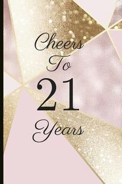 portada Cheers to 21 Years: A Beautiful 21th Birthday Gift and Keepsake to Write Down Special Moments