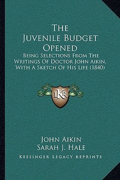 portada the juvenile budget opened the juvenile budget opened: being selections from the writings of doctor john aikin, witbeing selections from the writings (en Inglés)