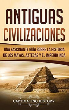 portada Antiguas Civilizaciones: Una Fascinante Guía Sobre la Historia de los Mayas, Aztecas y el Imperio Inca