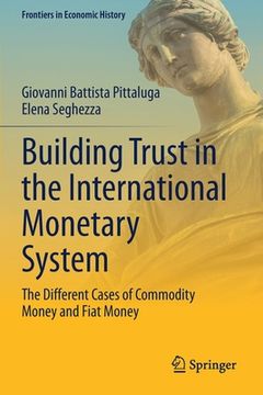 portada Building Trust in the International Monetary System: The Different Cases of Commodity Money and Fiat Money (en Inglés)