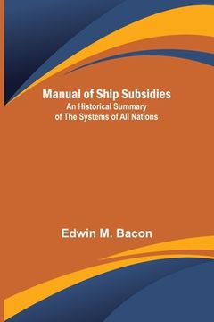 portada Manual of Ship Subsidies; An Historical Summary of the Systems of All Nations 