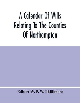 portada A Calendar Of Wills Relating To The Counties Of Northampton And Rutland Proved In The Court Of The Archdeacon Of Northampton, 1510 To 1652