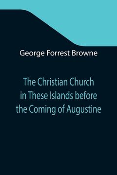 portada The Christian Church in These Islands before the Coming of Augustine; Three Lectures Delivered at St. Paul's in January 1894 (in English)