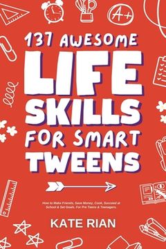 portada 137 Awesome Life Skills for Smart Tweens How to Make Friends, Save Money, Cook, Succeed at School & Set Goals - For Pre Teens & Teenagers (en Inglés)