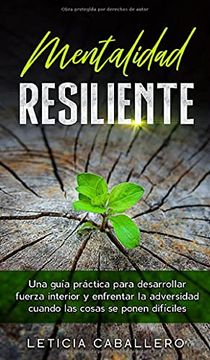 portada Mentalidad Resiliente: Una Guía Práctica Para Desarrollar Fuerza Interior y Enfrentar la Adversidad Cuando las Cosas se Ponen Difíciles (in Spanish)