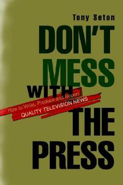 portada don't mess with the press: how to write, produce and report quality television news (in English)