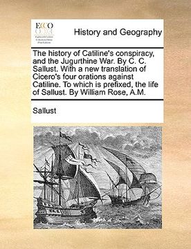 portada the history of catiline's conspiracy, and the jugurthine war. by c. c. sallust. with a new translation of cicero's four orations against catiline. to (en Inglés)