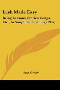 portada irish made easy: being lessons, stories, songs, etc., in simplified spelling (1907) (en Inglés)