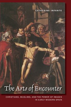 portada The Arts of Encounter: Christians, Muslims, and the Power of Images in Early Modern Spain (en Inglés)
