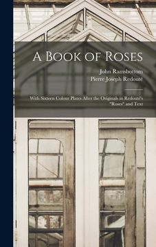 portada A Book of Roses: With Sixteen Colour Plates After the Originals in Redouté's "Roses" and Text (in English)