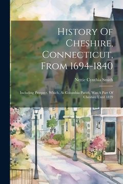portada History Of Cheshire, Connecticut, From 1694-1840: Including Prospect, Which, As Columbia Parish, Was A Part Of Cheshire Until 1829 (en Inglés)